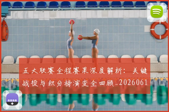 五大联赛全程赛果深度解析：关键战役与积分榜演变全回顾_20260611141017