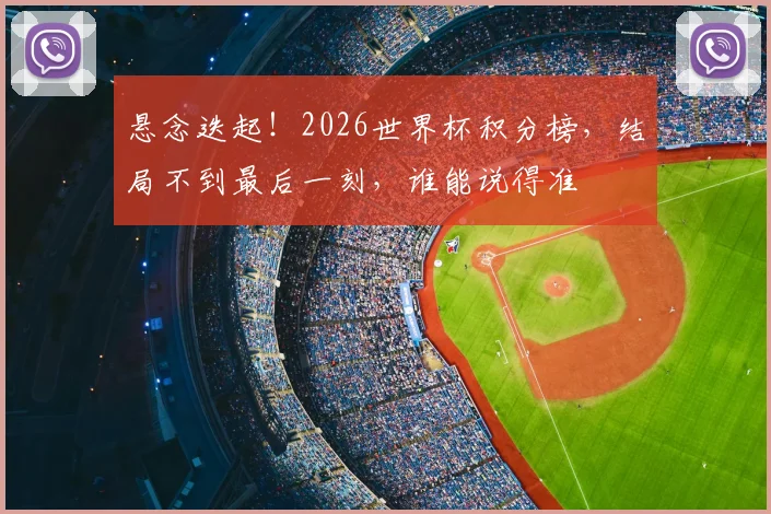 悬念迭起!2026世界杯积分榜,结局不到最后一刻,谁能说得准
