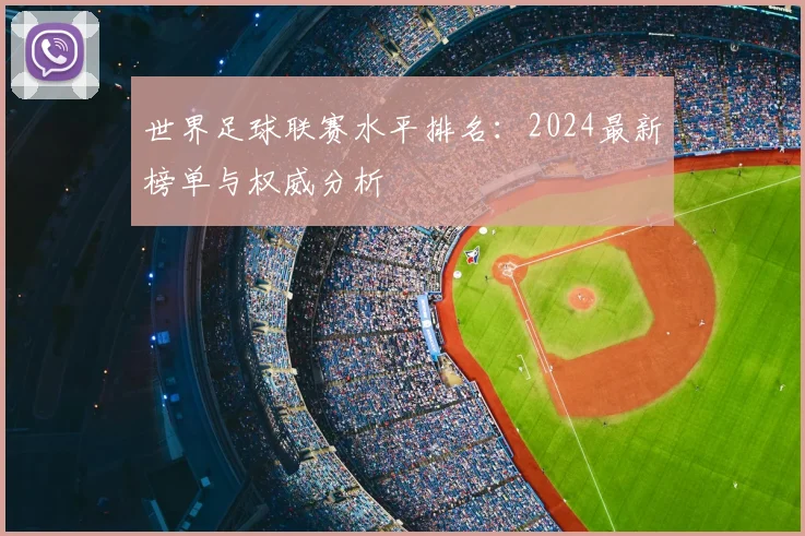 世界足球联赛水平排名:2024最新榜单与权威分析