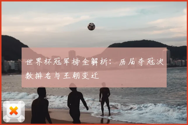 世界杯冠军榜全解析:历届夺冠次数排名与王朝变迁