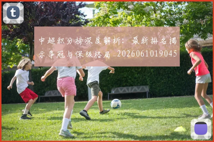 中超积分榜深度解析：最新排名揭示争冠与保级格局_20260610190454