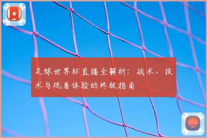 足球世界杯直播全解析：战术、技术与观看体验的终极指南